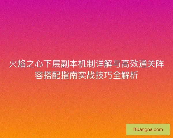 火焰之心下层副本机制详解与高效通关阵容搭配指南实战技巧全解析