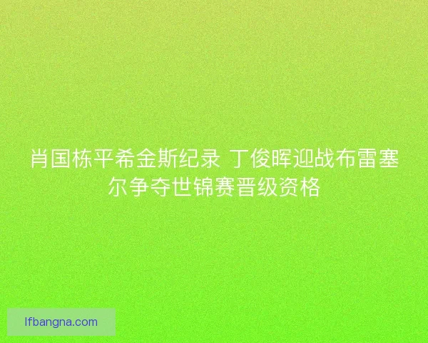 肖国栋平希金斯纪录 丁俊晖迎战布雷塞尔争夺世锦赛晋级资格