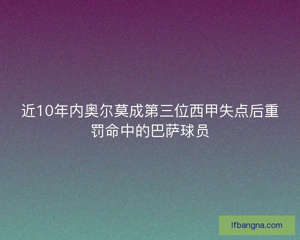近10年内奥尔莫成第三位西甲失点后重罚命中的巴萨球员