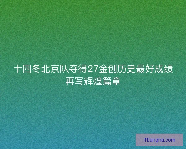 十四冬北京队夺得27金创历史最好成绩再写辉煌篇章 十四冬北京队夺得27金创历史最好成绩再写辉煌篇章